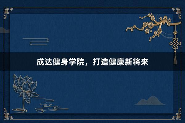 成达健身学院,打造健康新将来